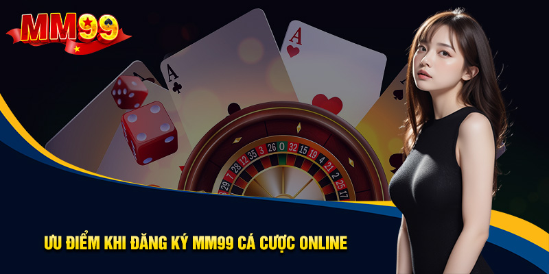 Ưu điểm khi đăng ký MM99 cá cược Online